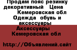 Продам пояс-резинку декоративный › Цена ­ 1 000 - Кемеровская обл. Одежда, обувь и аксессуары » Аксессуары   . Кемеровская обл.